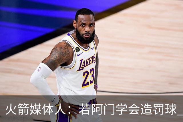 火箭媒体人：若阿门学会造罚球 场均得分上20分即可跻身最佳阵容
